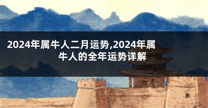 2024年属牛人二月运势,2024年属牛人的全年运势详解