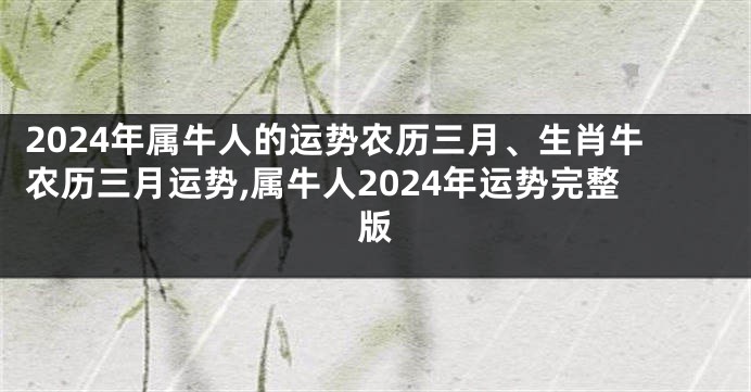 2024年属牛人的运势农历三月、生肖牛农历三月运势,属牛人2024年运势完整版