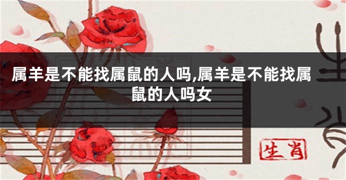 属羊是不能找属鼠的人吗,属羊是不能找属鼠的人吗女