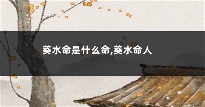 葵水命是什么命,葵水命人