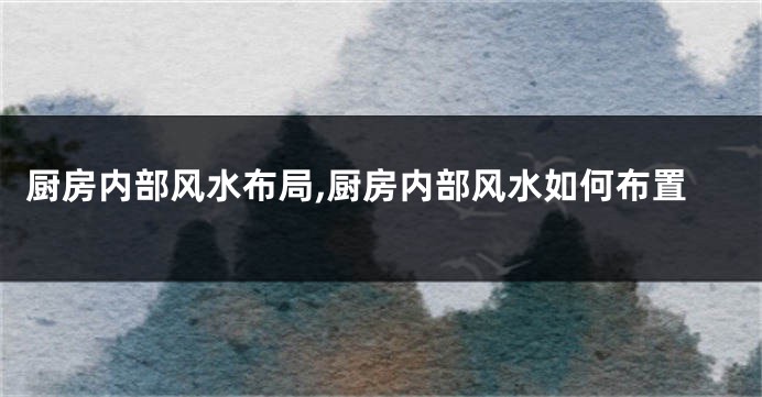 厨房内部风水布局,厨房内部风水如何布置