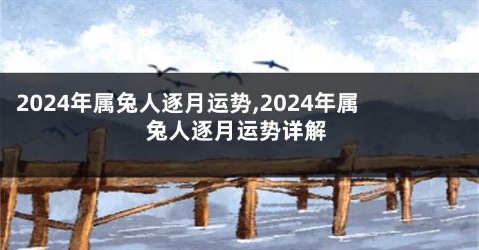 2024年属兔人逐月运势,2024年属兔人逐月运势详解