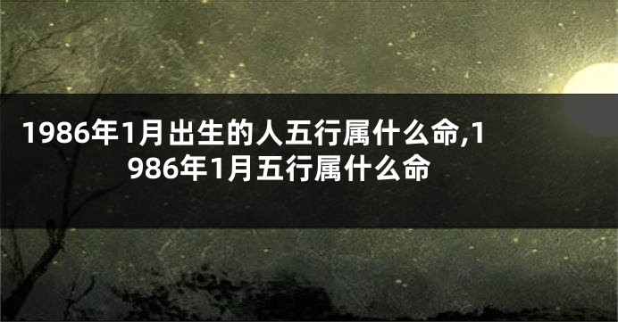 1986年1月出生的人五行属什么命,1986年1月五行属什么命