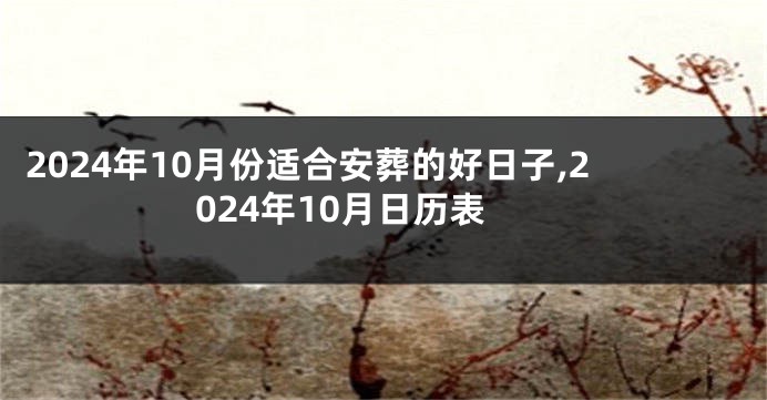2024年10月份适合安葬的好日子,2024年10月日历表