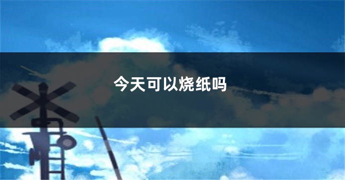 今天可以烧纸吗
