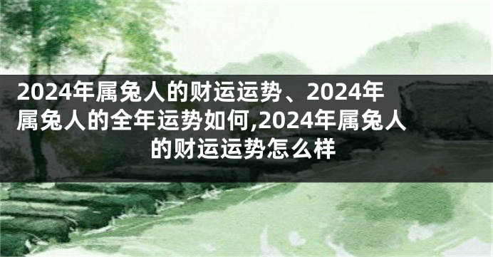 2024年属兔人的财运运势、2024年属兔人的全年运势如何,2024年属兔人的财运运势怎么样