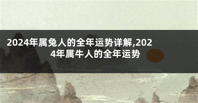 2024年属兔人的全年运势详解,2024年属牛人的全年运势