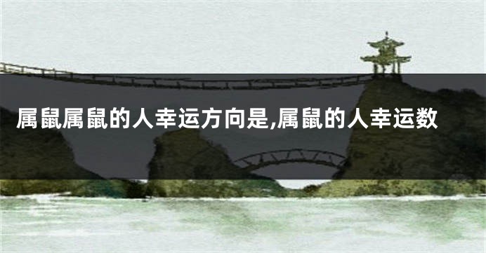 属鼠属鼠的人幸运方向是,属鼠的人幸运数