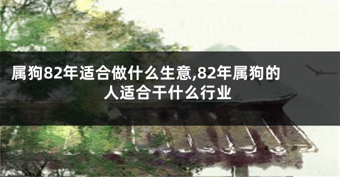 属狗82年适合做什么生意,82年属狗的人适合干什么行业