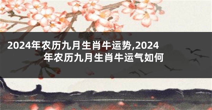 2024年农历九月生肖牛运势,2024年农历九月生肖牛运气如何