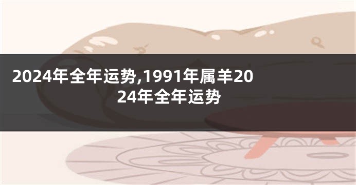 2024年全年运势,1991年属羊2024年全年运势