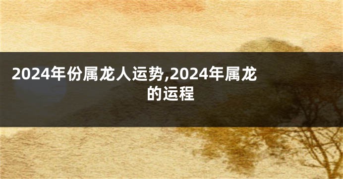 2024年份属龙人运势,2024年属龙的运程