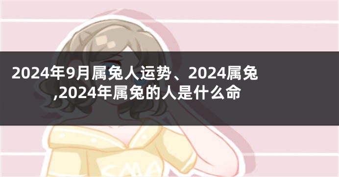 2024年9月属兔人运势、2024属兔,2024年属兔的人是什么命