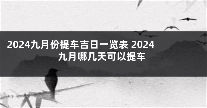 2024九月份提车吉日一览表 2024九月哪几天可以提车