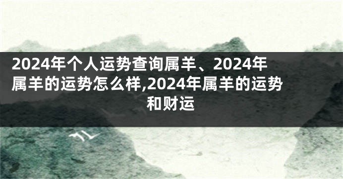 2024年个人运势查询属羊、2024年属羊的运势怎么样,2024年属羊的运势和财运