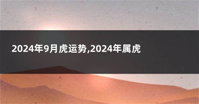 2024年9月虎运势,2024年属虎
