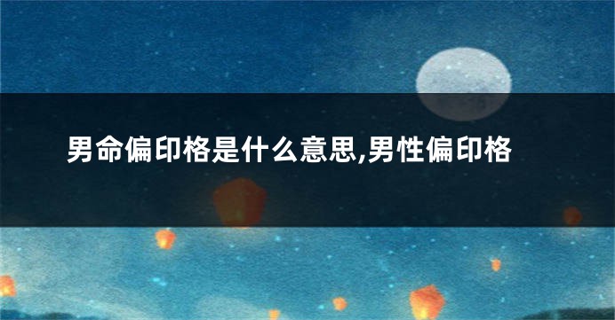 男命偏印格是什么意思,男性偏印格