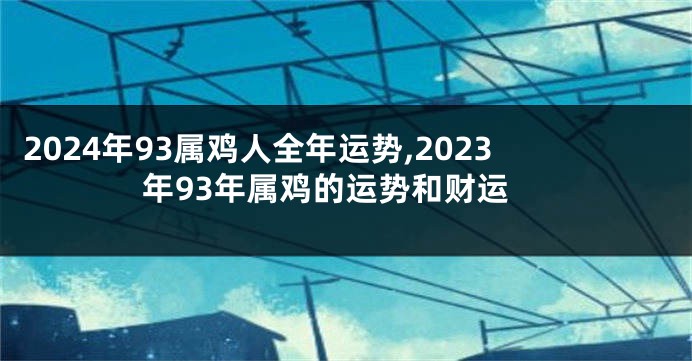 2024年93属鸡人全年运势,2023年93年属鸡的运势和财运