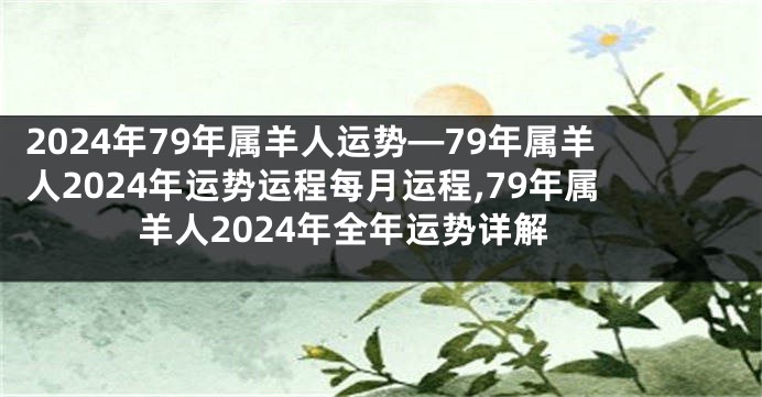 2024年79年属羊人运势—79年属羊人2024年运势运程每月运程,79年属羊人2024年全年运势详解