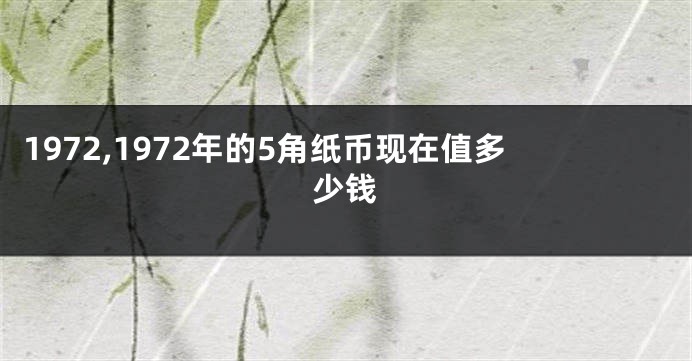 1972,1972年的5角纸币现在值多少钱
