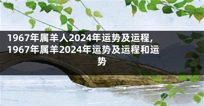 1967年属羊人2024年运势及运程,1967年属羊2024年运势及运程和运势