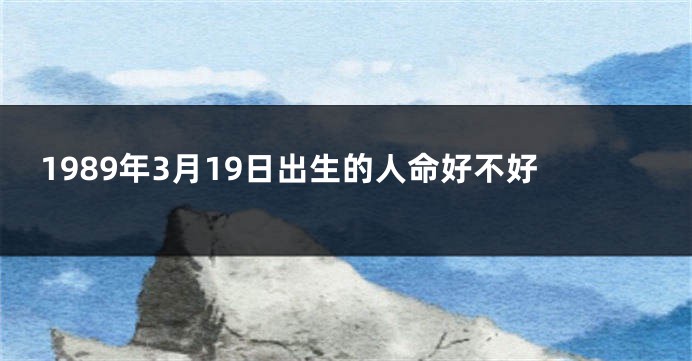 1989年3月19日出生的人命好不好