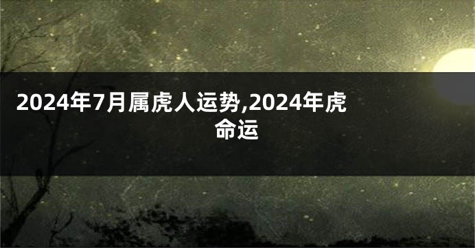 2024年7月属虎人运势,2024年虎命运