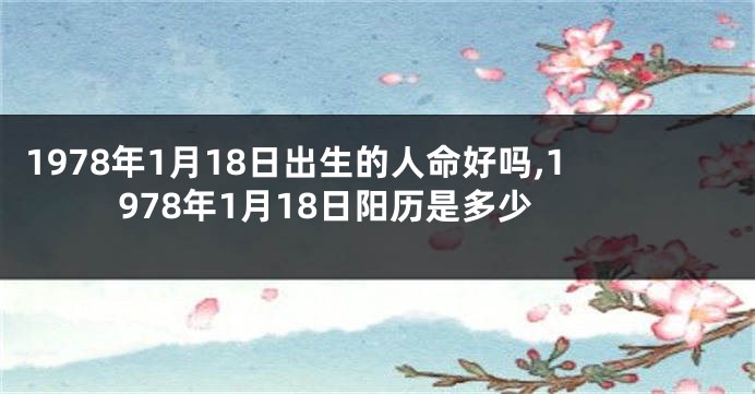 1978年1月18日出生的人命好吗,1978年1月18日阳历是多少