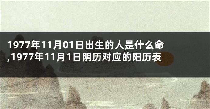 1977年11月01日出生的人是什么命,1977年11月1日阴历对应的阳历表