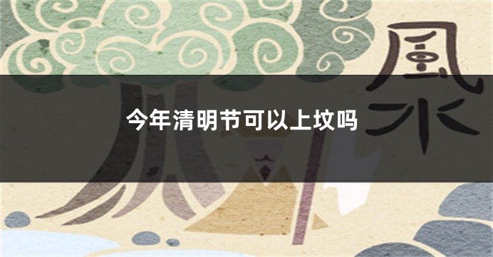 今年清明节可以上坟吗