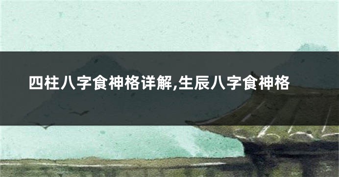四柱八字食神格详解,生辰八字食神格