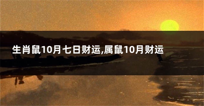 生肖鼠10月七日财运,属鼠10月财运