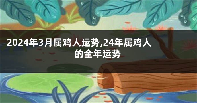 2024年3月属鸡人运势,24年属鸡人的全年运势