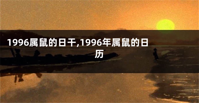 1996属鼠的日干,1996年属鼠的日历