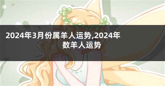 2024年3月份属羊人运势,2024年数羊人运势