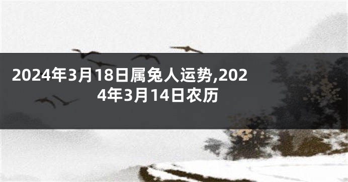 2024年3月18日属兔人运势,2024年3月14日农历