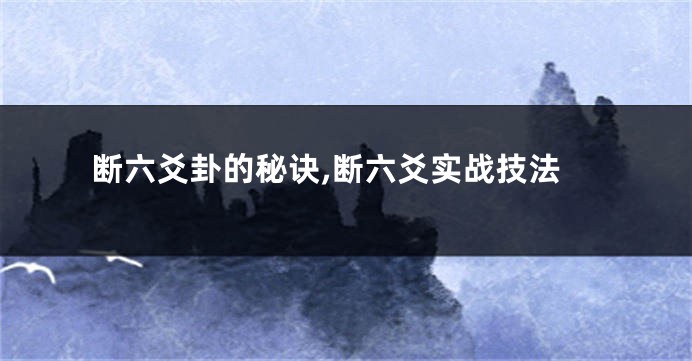 断六爻卦的秘诀,断六爻实战技法