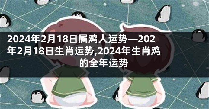 2024年2月18日属鸡人运势—202年2月18日生肖运势,2024年生肖鸡的全年运势