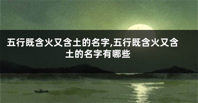 五行既含火又含土的名字,五行既含火又含土的名字有哪些