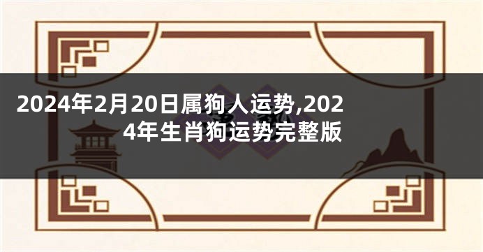 2024年2月20日属狗人运势,2024年生肖狗运势完整版
