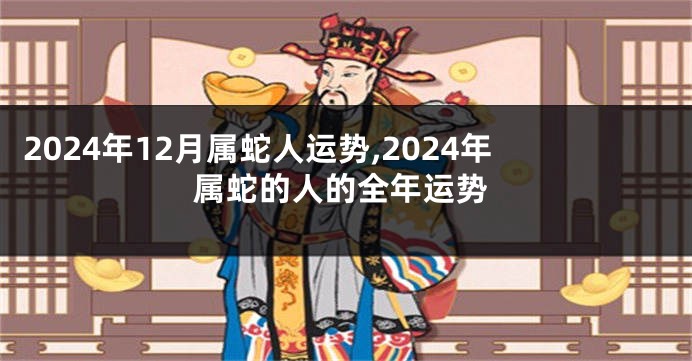 2024年12月属蛇人运势,2024年属蛇的人的全年运势