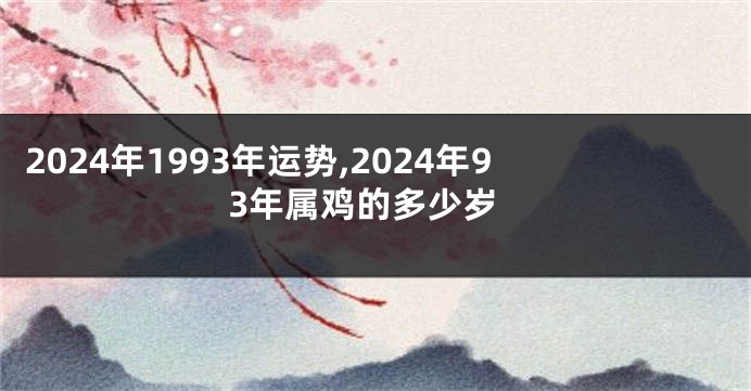 2024年1993年运势,2024年93年属鸡的多少岁