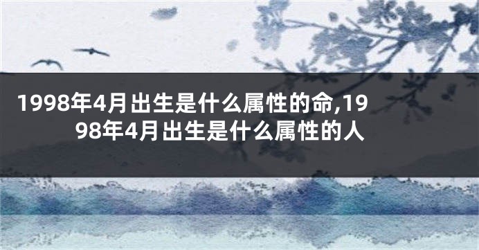 1998年4月出生是什么属性的命,1998年4月出生是什么属性的人