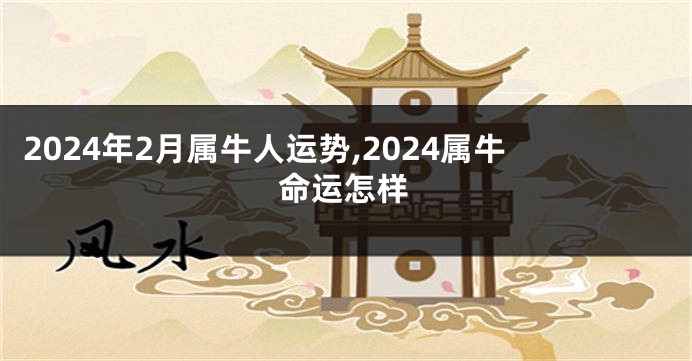 2024年2月属牛人运势,2024属牛命运怎样