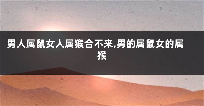 男人属鼠女人属猴合不来,男的属鼠女的属猴