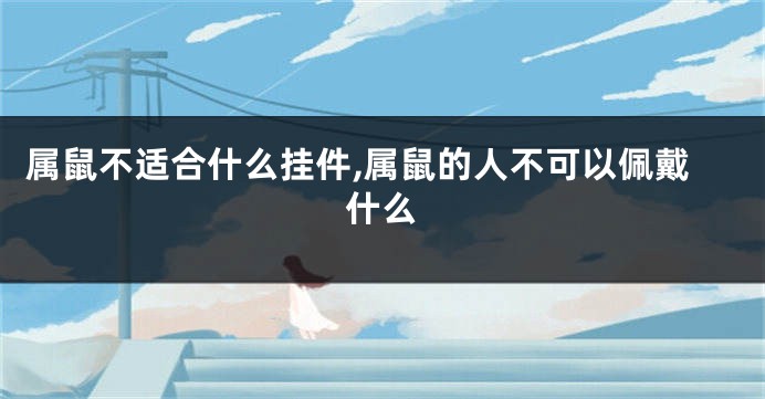 属鼠不适合什么挂件,属鼠的人不可以佩戴什么