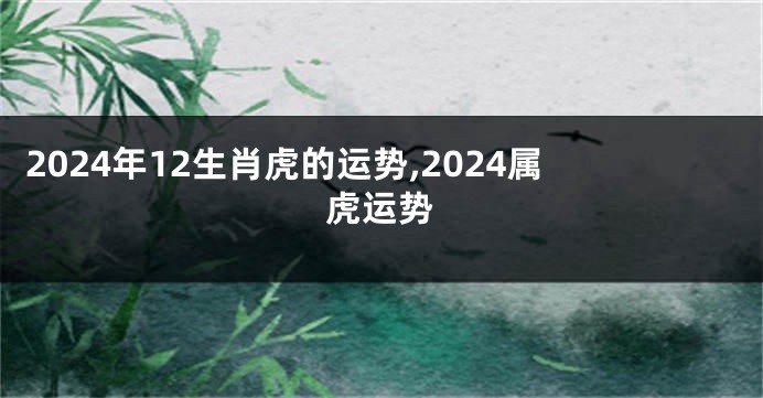 2024年12生肖虎的运势,2024属虎运势
