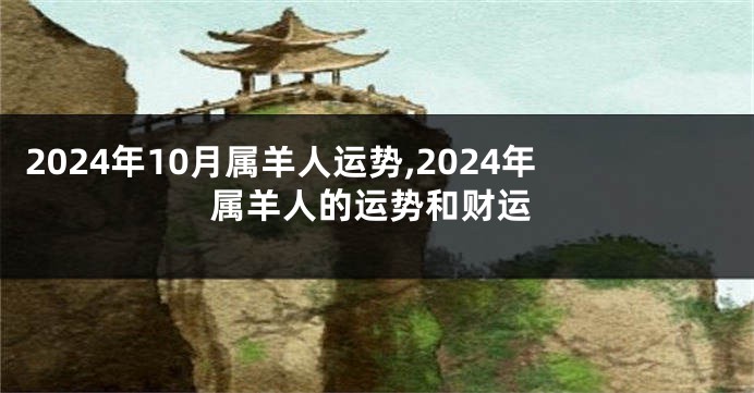 2024年10月属羊人运势,2024年属羊人的运势和财运