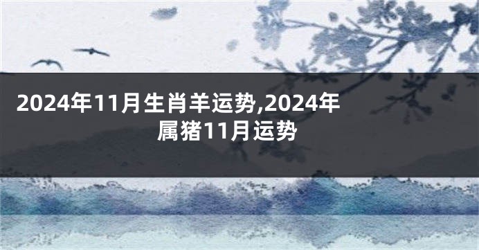 2024年11月生肖羊运势,2024年属猪11月运势