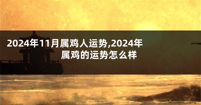 2024年11月属鸡人运势,2024年属鸡的运势怎么样